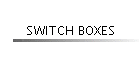 SWITCH BOXES