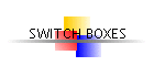 SWITCH BOXES